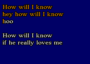 How will I know
hey how Will I know
1100

How will I know
if he really loves me