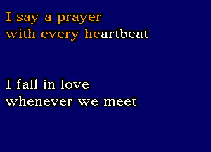 I say a prayer
with every heartbeat

I fall in love
Whenever we meet