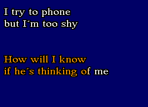 I try to phone
but I'm too shy

How will I know
if he's thinking of me