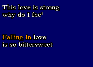 This love is strong
why do I fee'

Falling in love
is so bittersweet