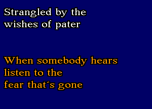 Strangled by the
wishes of pater

XVhen somebody hears
listen to the
fear that's gone