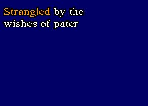 Strangled by the
wishes of pater