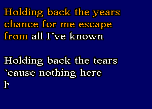 Holding back the years
chance for me escape
from all I've known

Holding back the tears

bause nothing here
F