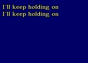 I'll keep holding on
I'll keep holding on