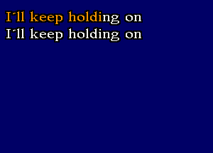 I'll keep holding on
I'll keep holding on