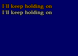 I'll keep holding on
I'll keep holding on