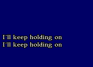 I11 keep holding on
I'll keep holding on