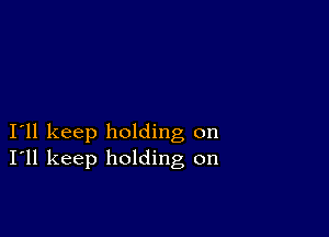 I11 keep holding on
I'll keep holding on