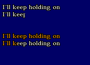 I'll keep holding on
I'll keey

I11 keep holding on
I'll keep holding on