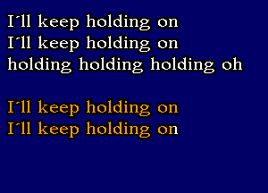 I'll keep holding on
I'll keep holding on
holding holding holding oh

I11 keep holding on
I'll keep holding on