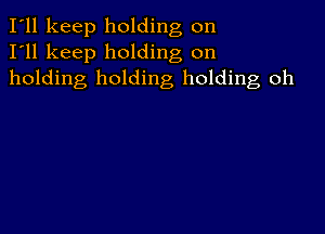 I'll keep holding on
I'll keep holding on
holding holding holding oh