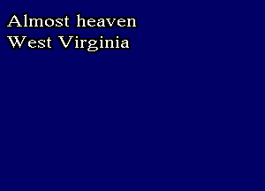 Almost heaven
XVest Virginia