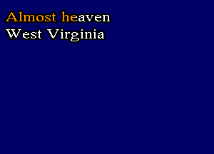 Almost heaven
XVest Virginia