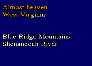 Almost heaven
XVest Virginia

Blue Ridge Mountains
Shenandoah River