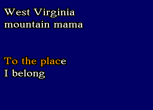 XVest Virginia
mountain mama

To the place
I belong