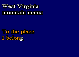 XVest Virginia
mountain mama

To the place
I belong