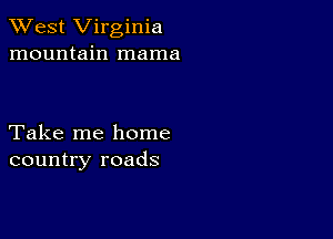 XVest Virginia
mountain mama

Take me home
country roads