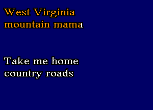 XVest Virginia
mountain mama

Take me home
country roads