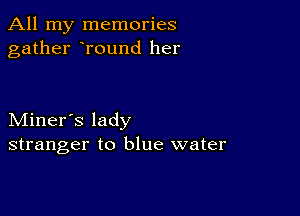 All my memories
gather round her

Miner's lady
stranger to blue water