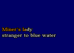 Miner's lady
stranger to blue water