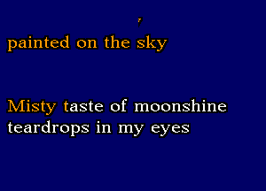 I

painted on the sky

Misty taste of moonshine
teardrops in my eyes