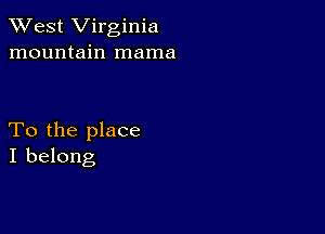 XVest Virginia
mountain mama

To the place
I belong