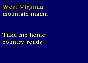 XVest Virginia
mountain mama

Take me home
country roads