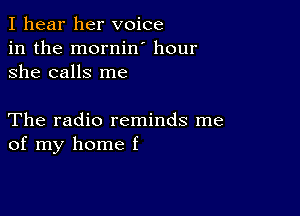 I hear her voice
in the mornin hour
she calls me

The radio reminds me
of my home f