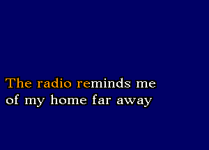 The radio reminds me
of my home far away