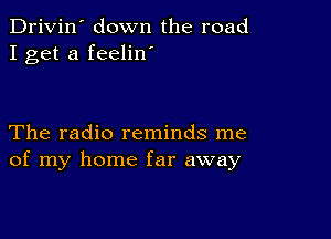 Drivin' down the road
I get a feelin'

The radio reminds me
of my home far away