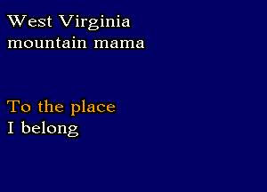 XVest Virginia
mountain mama

To the place
I belong