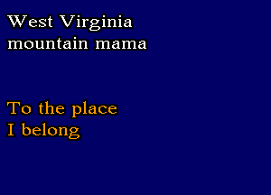 XVest Virginia
mountain mama

To the place
I belong