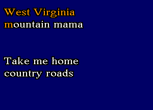 XVest Virginia
mountain mama

Take me home
country roads