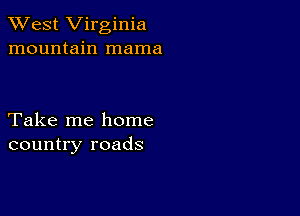 XVest Virginia
mountain mama

Take me home
country roads