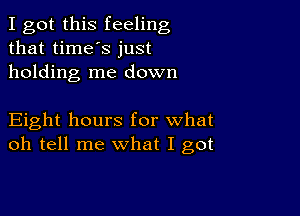 I got this feeling
that time's just
holding me down

Eight hours for what
oh tell me what I got