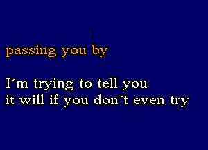 passing you by

Iom trying to tell you
it will if you don't even try