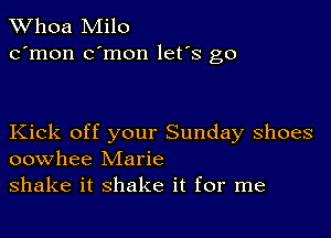 Whoa Milo
c'mon c'mon let's go

Kick off your Sunday shoes
oowhee Marie

shake it shake it for me