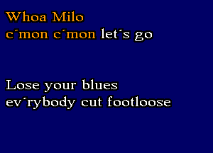 Whoa Milo
c'mon c'mon let's go

Lose your blues
ev'rybody cut footloose