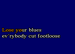 Lose your blues
ev'rybody cut footloose