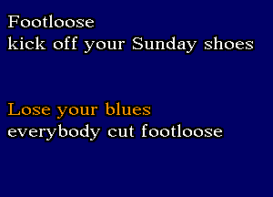 Footloose
kick off your Sunday shoes

Lose your blues
everybody cut footloose