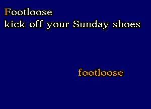 Footloose
kick off your Sunday shoes

footloose