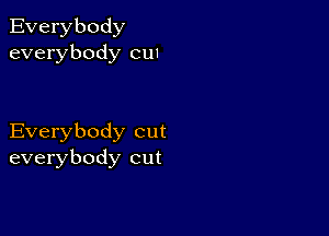 Everybody
everybody cw

Everybody cut
everybody cut