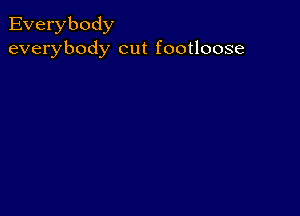 Everybody
everybody cut footloose