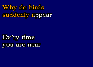 TWhy do birds
suddenly appear

Eva time
you are near