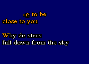 mg to be
close to you

XVhy do stars
fall down from the sky