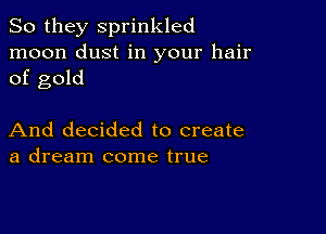 So they sprinkled
moon dust in your hair
of gold

And decided to create
a dream come true