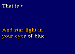 That is x

And star-light in
your eyes of blue