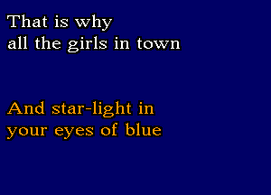 That is why
all the girls in town

And star-light in
your eyes of blue