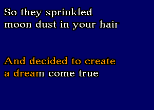 So they sprinkled
moon dust in your hail

And decided to create
a dream come true