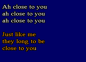 Ah close to you
ah close to you
ah close to you

Just like me

they long to be
close to you